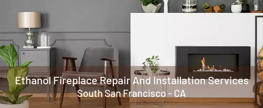 Ethanol Fireplace Repair And Installation Services South San Francisco - CA