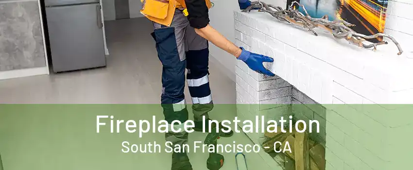 Fireplace Installation South San Francisco - CA