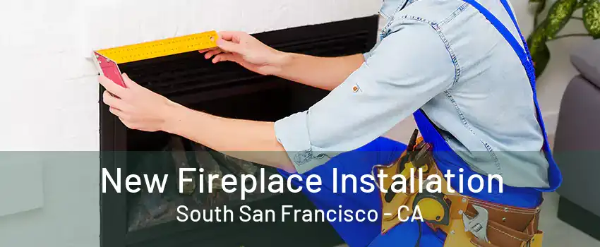 New Fireplace Installation South San Francisco - CA