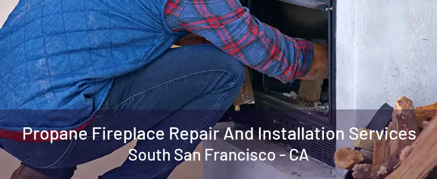 Propane Fireplace Repair And Installation Services South San Francisco - CA