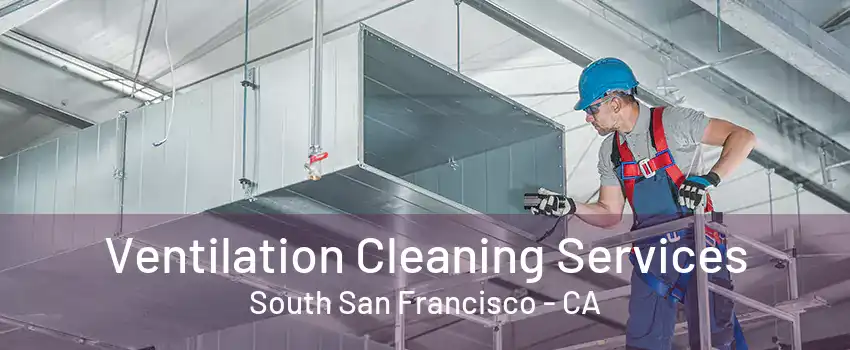 Ventilation Cleaning Services South San Francisco - CA