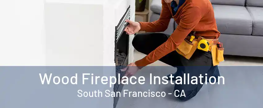 Wood Fireplace Installation South San Francisco - CA