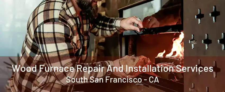 Wood Furnace Repair And Installation Services South San Francisco - CA